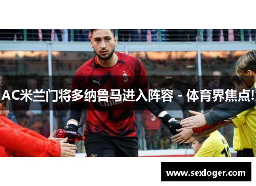 AC米兰门将多纳鲁马进入阵容 - 体育界焦点!